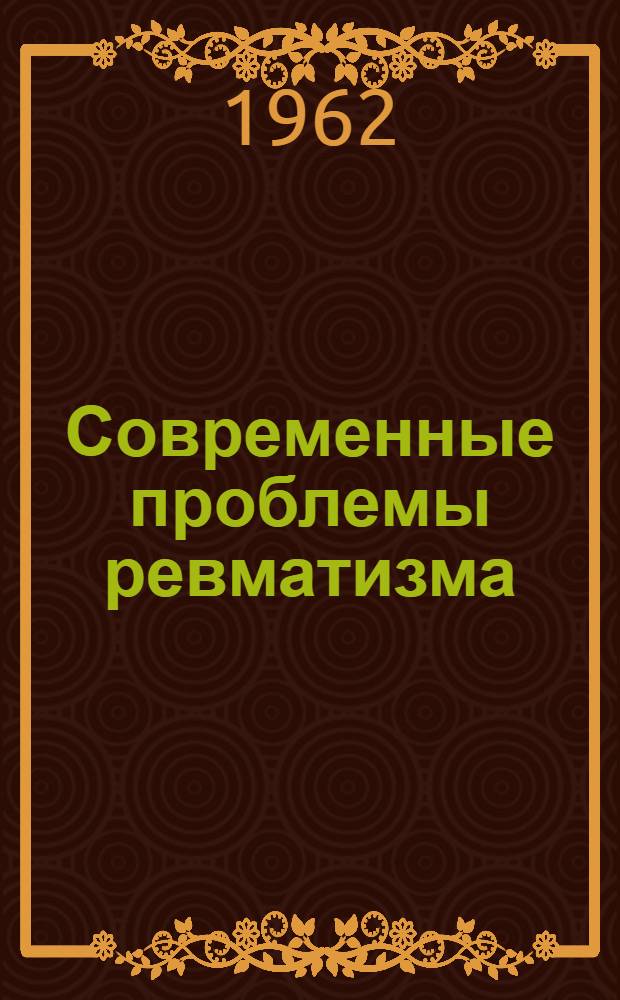Современные проблемы ревматизма : Сборник : Посвящ. шестидесятилетию со дня рождения и тридцатипятилетию врачебной, науч.-пед. и обществ. деятельности заслуж. деятеля науки РСФСР, проф. д-ра мед. наук Г.Д. Залесского
