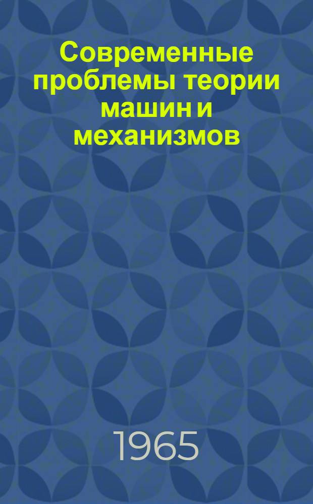Современные проблемы теории машин и механизмов : Сборник статей : К 60-летию акад. И.И. Артоболевского