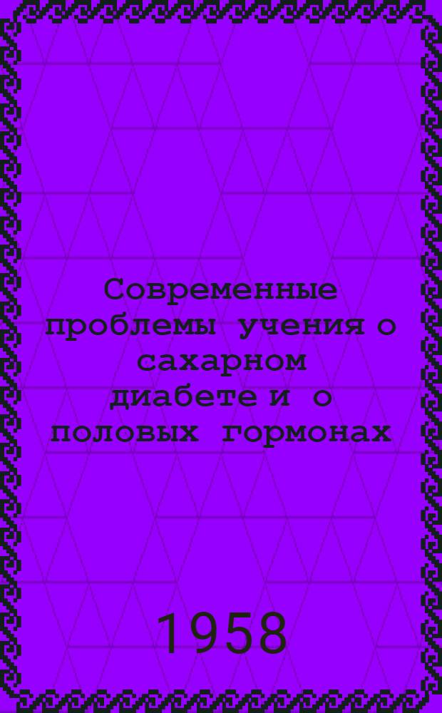 Современные проблемы учения о сахарном диабете и о половых гормонах : Материалы науч. конференции, посвящ. XXI съезду КПСС