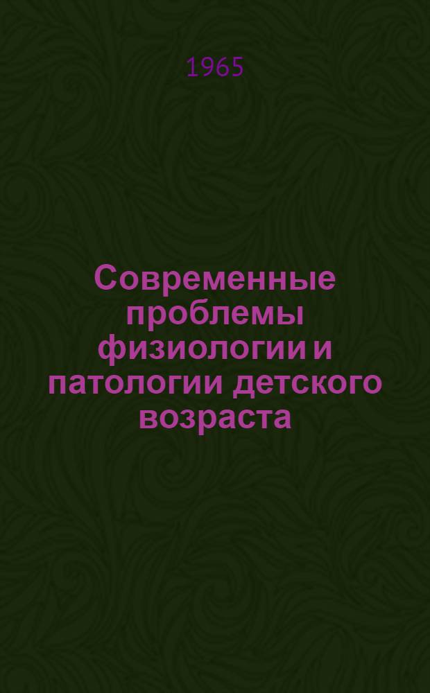 Современные проблемы физиологии и патологии детского возраста : Сборник статей : Посвящ. 90-летию проф. Г.Н. Сперанского