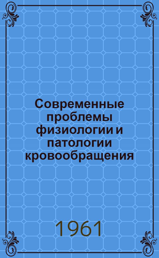 Современные проблемы физиологии и патологии кровообращения : Науч. труды