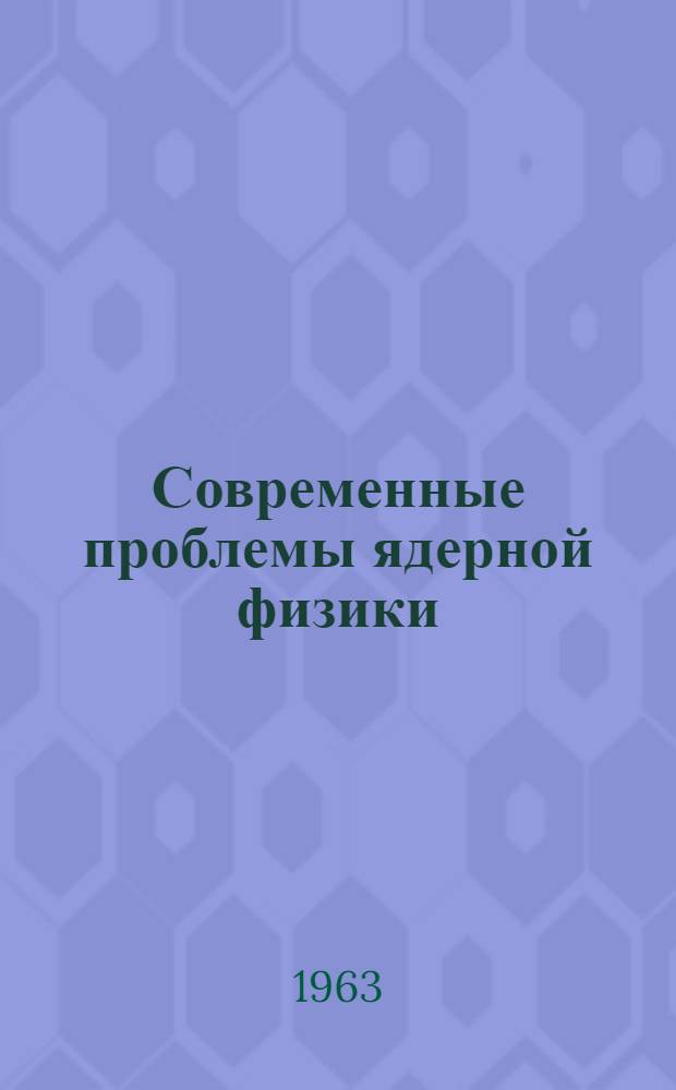 Современные проблемы ядерной физики : Доклады конференции. 4-8 сент. 1961 г.