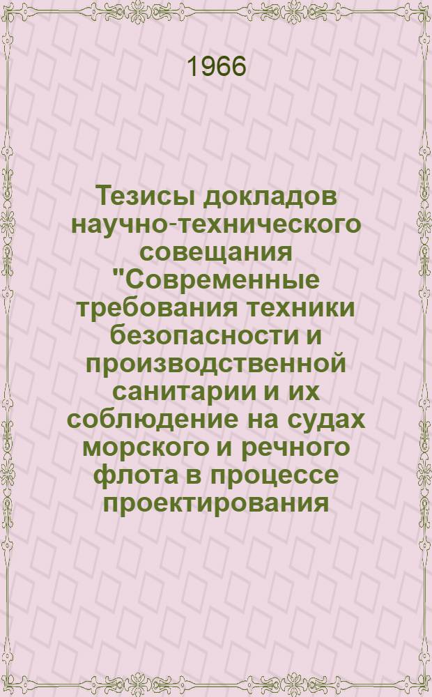 Тезисы докладов научно-технического совещания "Современные требования техники безопасности и производственной санитарии и их соблюдение на судах морского и речного флота в процессе проектирования, строительства и эксплуатации". (18-20 октября 1966 г., Ленинград)