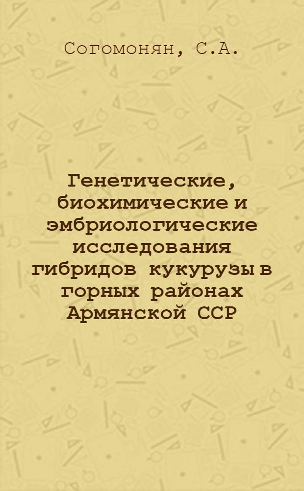 Генетические, биохимические и эмбриологические исследования гибридов кукурузы в горных районах Армянской ССР : Автореферат дис. на соискание учен. степени кандидата биол. наук