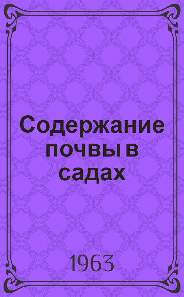 Содержание почвы в садах : Сборник докладов на Науч.-метод. совещании Всесоюз. ордена Ленина акад. с.-х. наук им. В.И. Ленина и Уман. ордена Трудового Красного Знамени с.-х. ин-та им. А.М. Горького по вопросам содержания почвы в садах, состоявшемся 11-14 окт. 1960 г