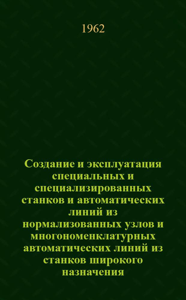 Создание и эксплуатация специальных и специализированных станков и автоматических линий из нормализованных узлов и многономенклатурных автоматических линий из станков широкого назначения : Сборник статей
