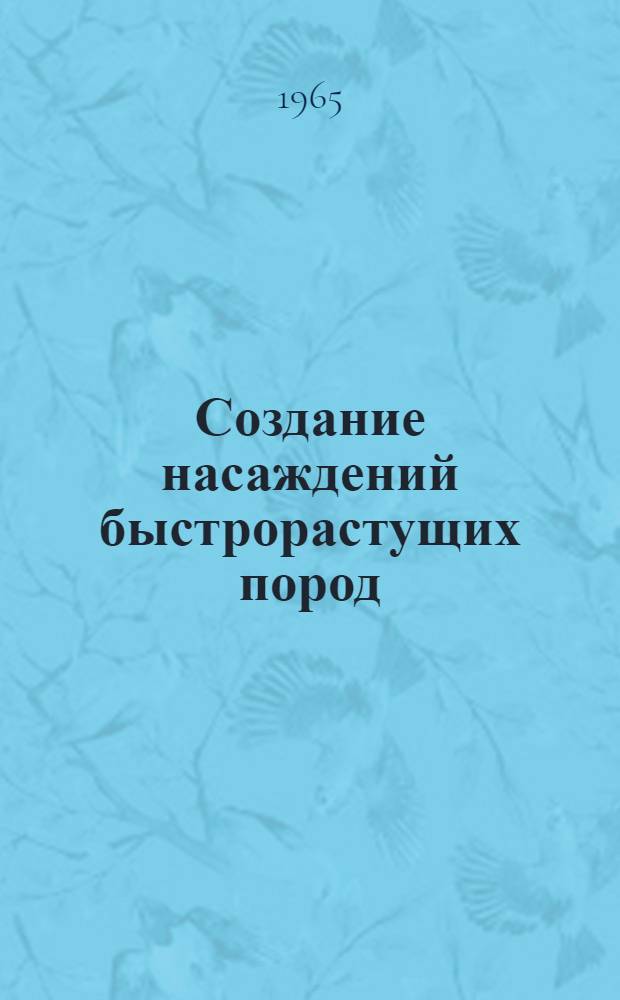 Создание насаждений быстрорастущих пород : (Тезисы докладов на совещании 25-29 авг. 1965 г. в г. Полтаве)