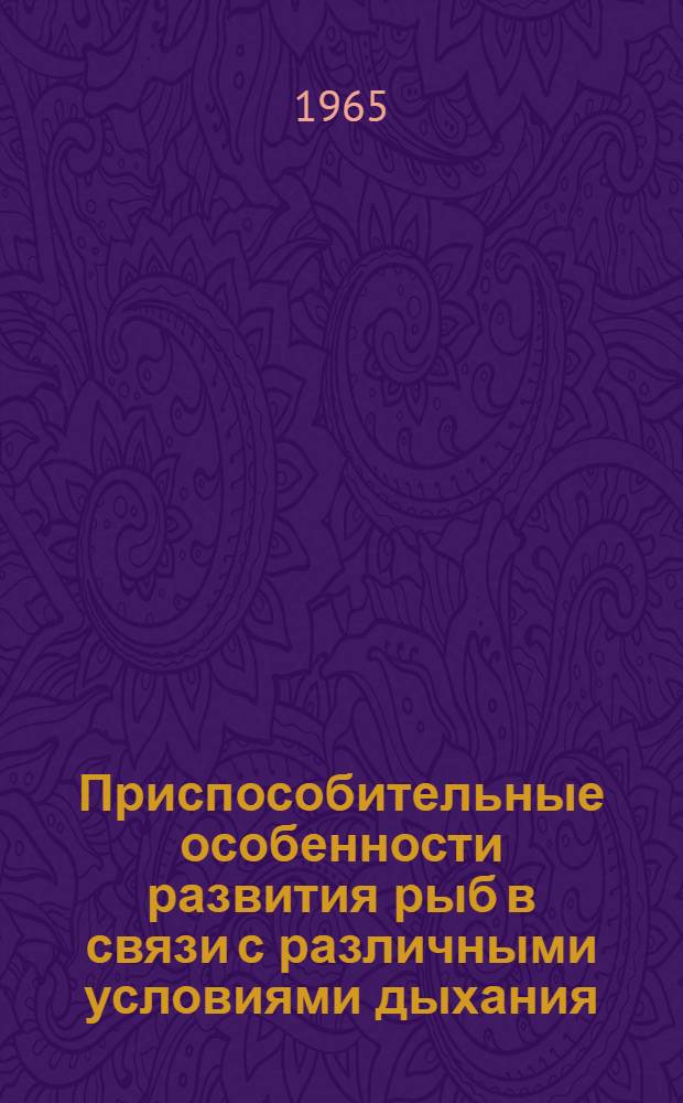 Приспособительные особенности развития рыб в связи с различными условиями дыхания : Доклад на соискание учен. степени доктора биол. наук (по совокупности опубл. работ)