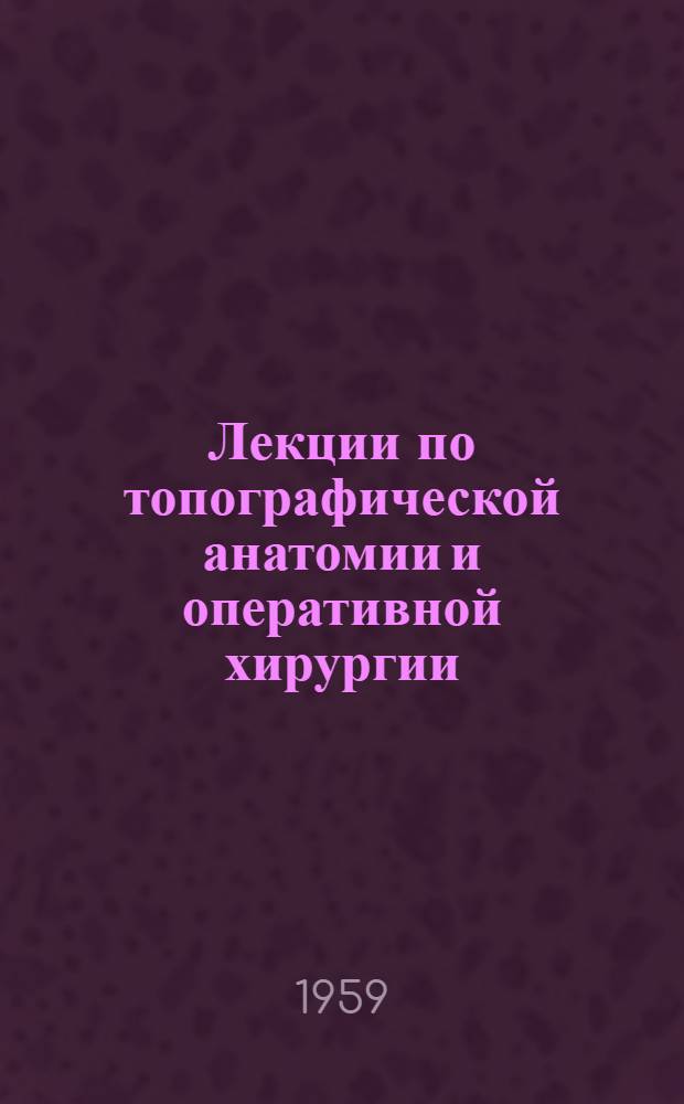 Лекции по топографической анатомии и оперативной хирургии