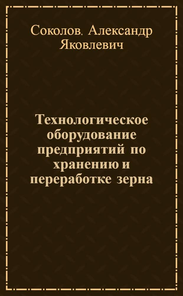 Технологическое оборудование предприятий по хранению и переработке зерна : Для пищевой пром-сти