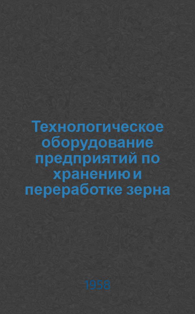 Технологическое оборудование предприятий по хранению и переработке зерна : Учебник для техн. специальностей ин-тов пищевой пром-сти