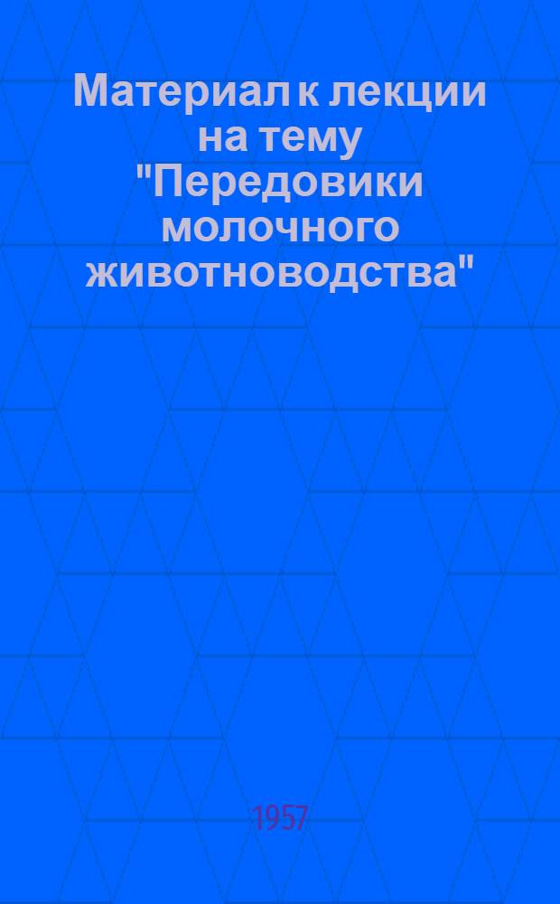 Материал к лекции на тему "Передовики молочного животноводства" : (Опыт участников Обл. с.-х. и пром.-строит. выставки 1956 г.)
