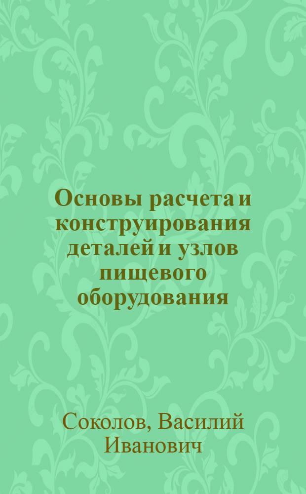 Основы расчета и конструирования деталей и узлов пищевого оборудования : Учеб. пособие для мех. специальностей вузов пищевой пром-сти