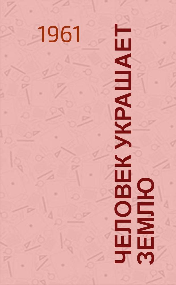 Человек украшает землю : Путевые очерки