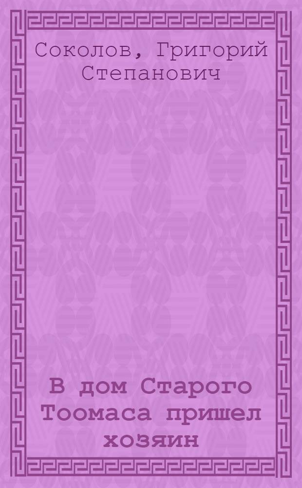 В дом Старого Тоомаса пришел хозяин : Рассказ старого коммуниста : Для сред. возраста