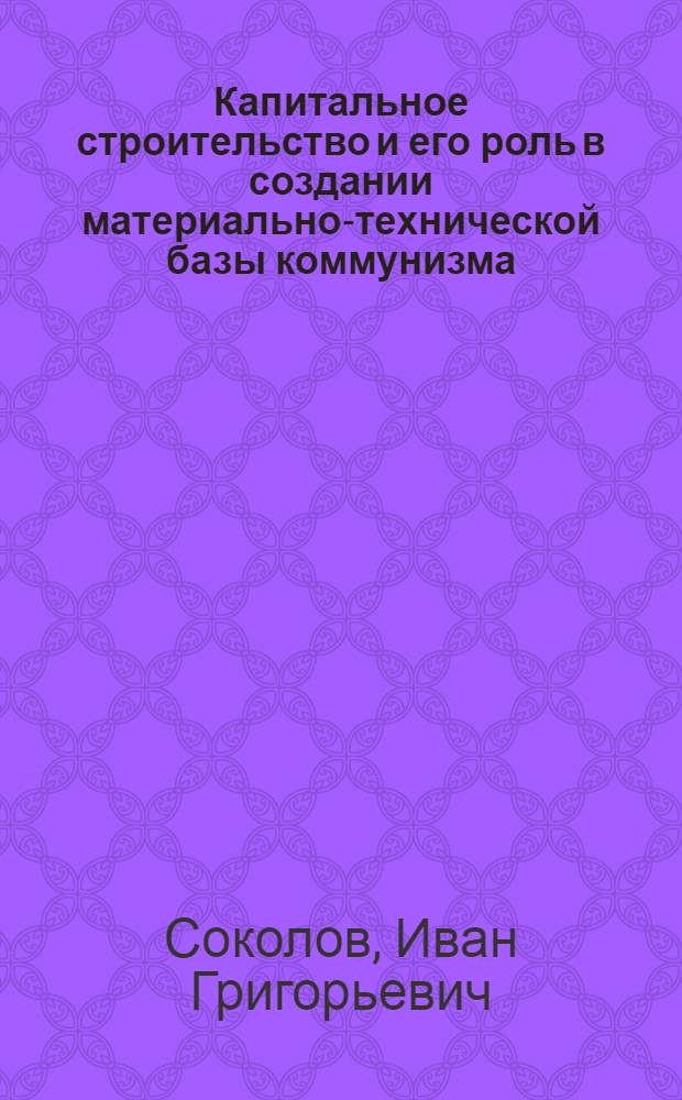 Капитальное строительство и его роль в создании материально-технической базы коммунизма