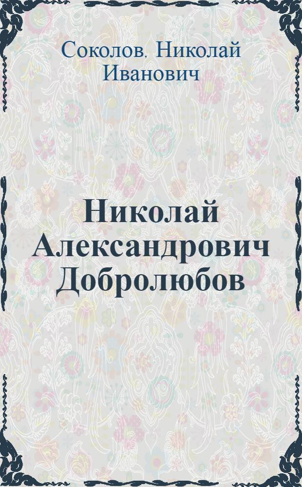 Николай Александрович Добролюбов : Биография : Пособие для учащихся