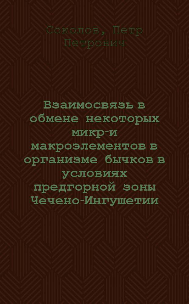 Взаимосвязь в обмене некоторых микро- и макроэлементов в организме бычков в условиях предгорной зоны Чечено-Ингушетии : Автореферат дис. на соискание учен. степени канд. биол. наук : (093)