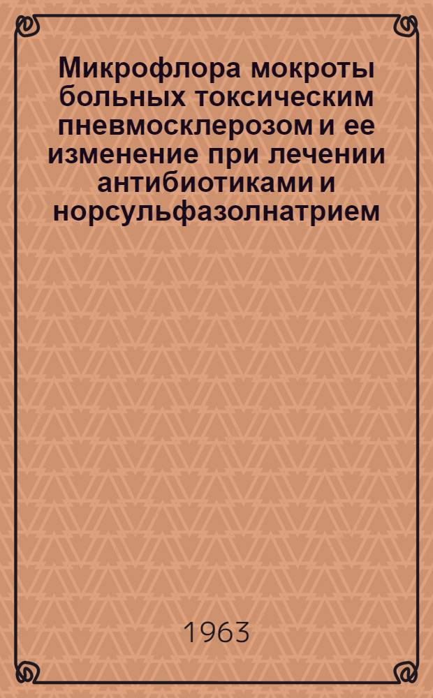 Микрофлора мокроты больных токсическим пневмосклерозом и ее изменение при лечении антибиотиками и норсульфазолнатрием : Автореферат дис. на соискание учен. степени кандидата биол. наук