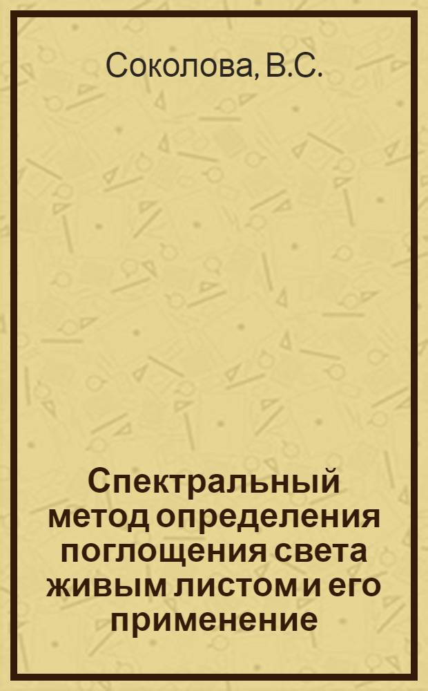 Спектральный метод определения поглощения света живым листом и его применение : Автореферат дис. на соискание учен. степени канд. биол. наук : (101)