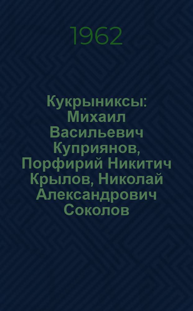 Кукрыниксы : Михаил Васильевич Куприянов, Порфирий Никитич Крылов, Николай Александрович Соколов