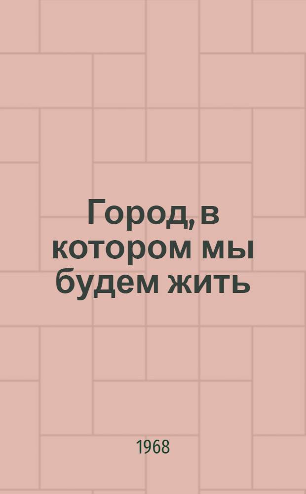 Город, в котором мы будем жить : Проблемы советского градостроительства : Рек. обзор литературы