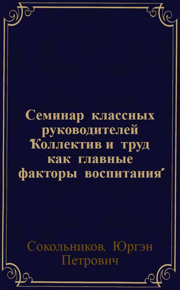 Семинар классных руководителей "Коллектив и труд как главные факторы воспитания"