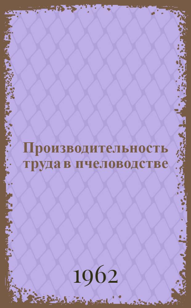 Производительность труда в пчеловодстве : Учеб. пособие для заоч. подготовки специалистов по пчеловодству высш. квалификации