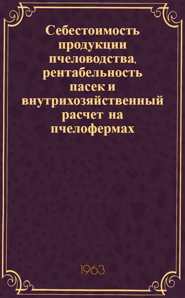Себестоимость продукции пчеловодства, рентабельность пасек и внутрихозяйственный расчет на пчелофермах : Учеб. пособие для заоч. подготовки специалистов по пчеловодству высш. квалификации