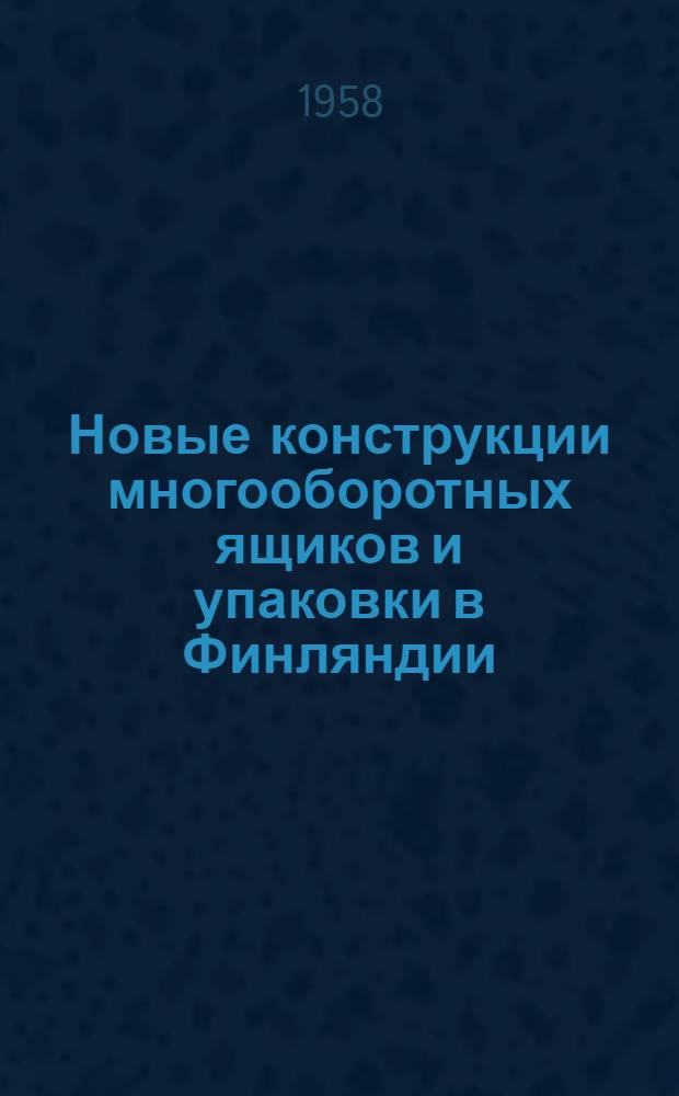 Новые конструкции многооборотных ящиков и упаковки в Финляндии : По материалам отчета о командировке