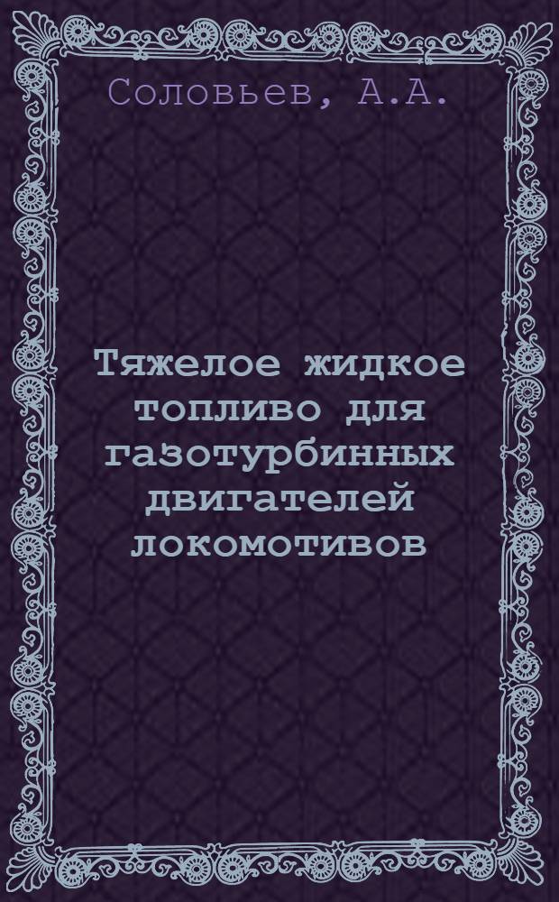 Тяжелое жидкое топливо для газотурбинных двигателей локомотивов : (Обзор отечеств. и зарубежной литературы)