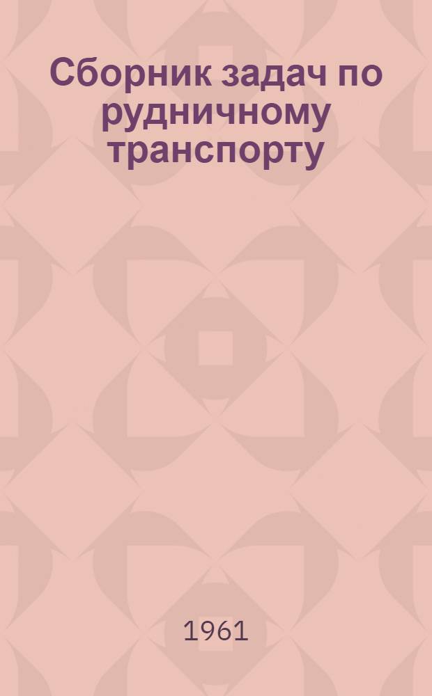 Сборник задач по рудничному транспорту : Для горных техникумов