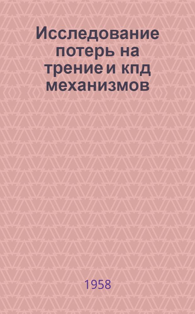 Исследование потерь на трение и кпд механизмов : (Теорет. основы расчета, эксперим. методы и результаты исследования потерь на трение и кпд унифицир. механизмов автомоб. трансмиссий и некоторых других узлов)