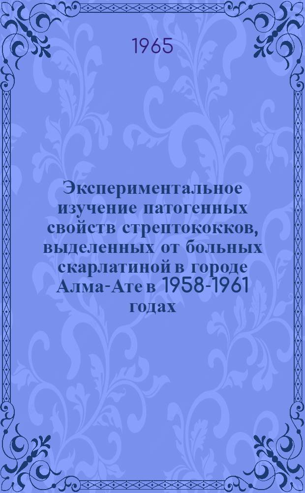 Экспериментальное изучение патогенных свойств стрептококков, выделенных от больных скарлатиной в городе Алма-Ате в 1958-1961 годах : Автореферат дис. на соискание учен. степени кандидата мед. наук