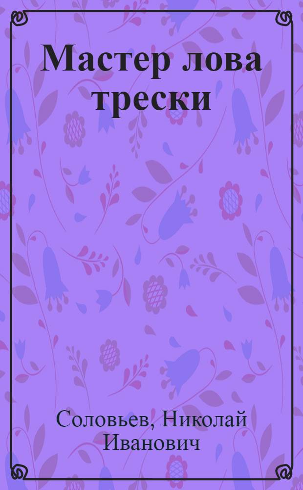Мастер лова трески : Кап. МРС-1614 колхоза им. В.И. Ленина Герой Соц. Труда С.Г. Белоусов