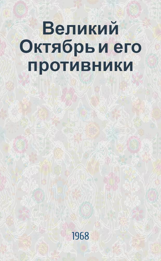 Великий Октябрь и его противники : О роли союза Антанты с внутр. контрреволюцией в развязывании интервенции и гражд. войны. (Окт. 1917 - июль 1918)