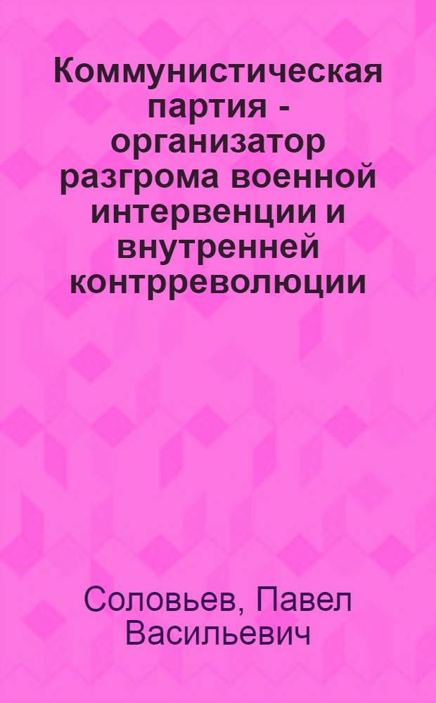 Коммунистическая партия - организатор разгрома военной интервенции и внутренней контрреволюции
