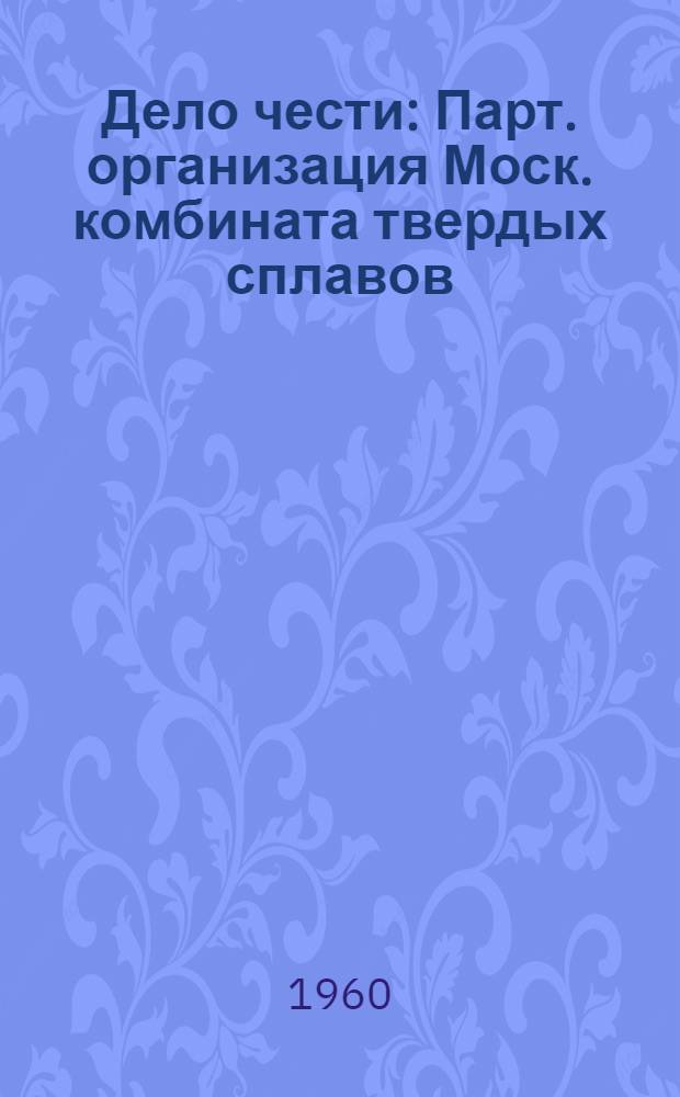 Дело чести : Парт. организация Моск. комбината твердых сплавов