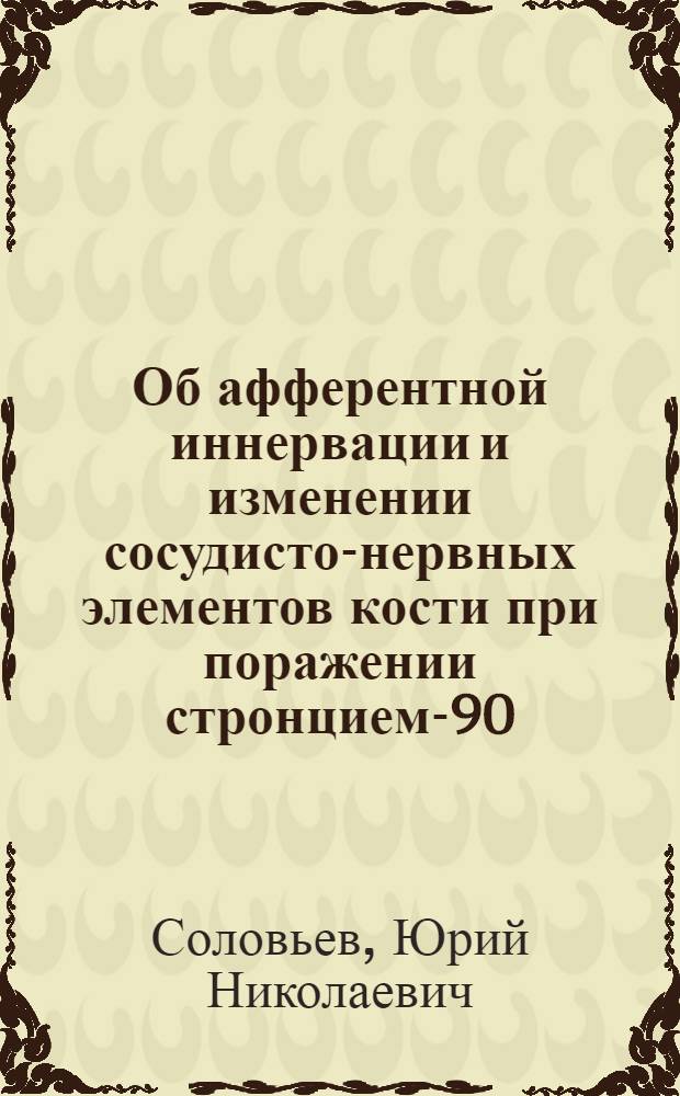 Об афферентной иннервации и изменении сосудисто-нервных элементов кости при поражении стронцием-90 : (Эксперим.-морфол. исследование) : Автореферат дис. на соискание учен. степени кандидата мед. наук