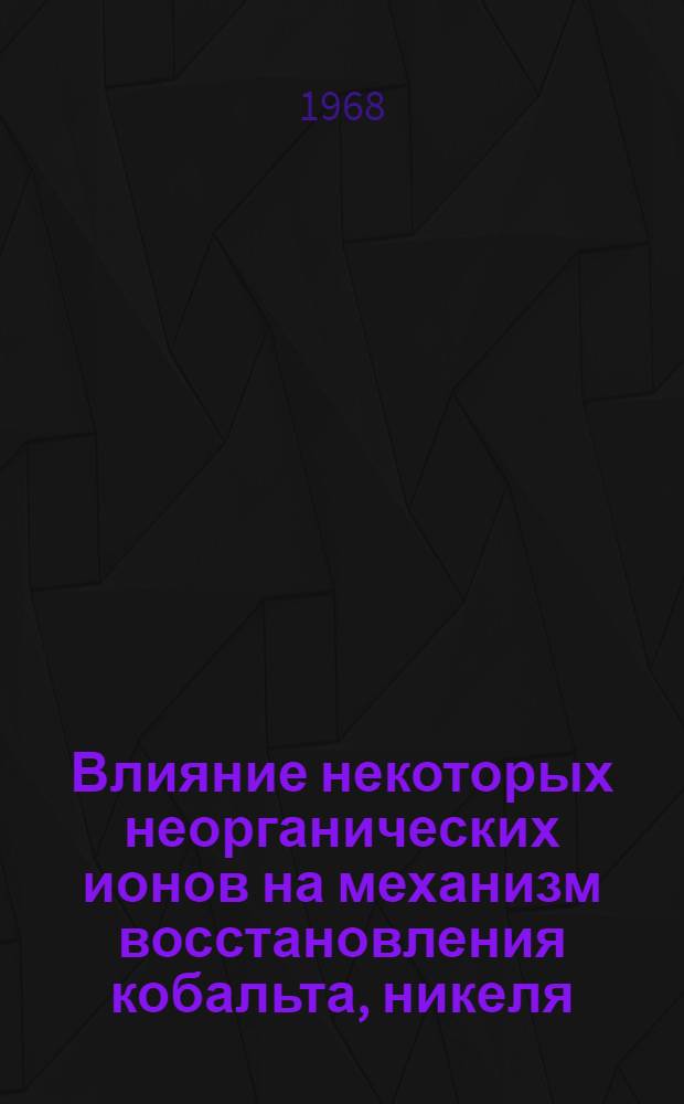 Влияние некоторых неорганических ионов на механизм восстановления кобальта, никеля, хрома и других металлов при электроосаждении : Автореферат дис. на соискание учен. степени д-ра хим. наук : (073)
