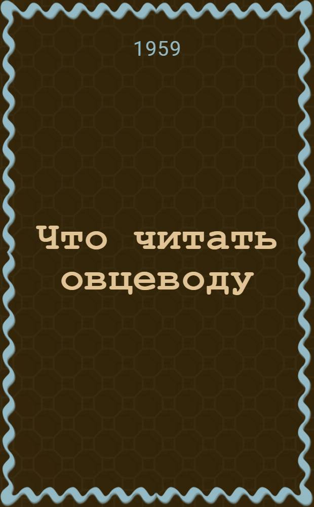 Что читать овцеводу : (Краткий рек. список литературы)