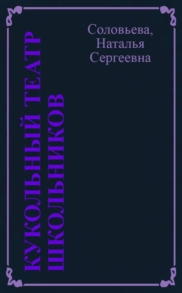 Кукольный театр школьников : Советы и метод. указания руководителям самодеятельных коллективов, работающих с нашим комплектом пьес и кукол