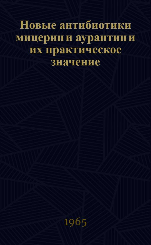 Новые антибиотики мицерин и аурантин и их практическое значение : Доклад, обобщающий опубл. труды, представл. для защиты на соискание учен. степени доктора мед. наук