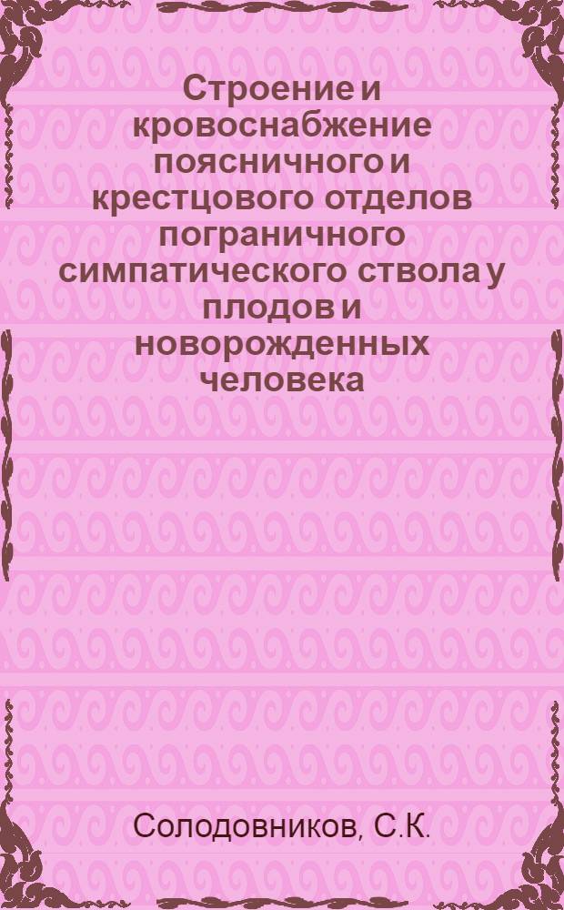 Строение и кровоснабжение поясничного и крестцового отделов пограничного симпатического ствола у плодов и новорожденных человека : Автореферат дис. на соискание учен. степени канд. мед. наук