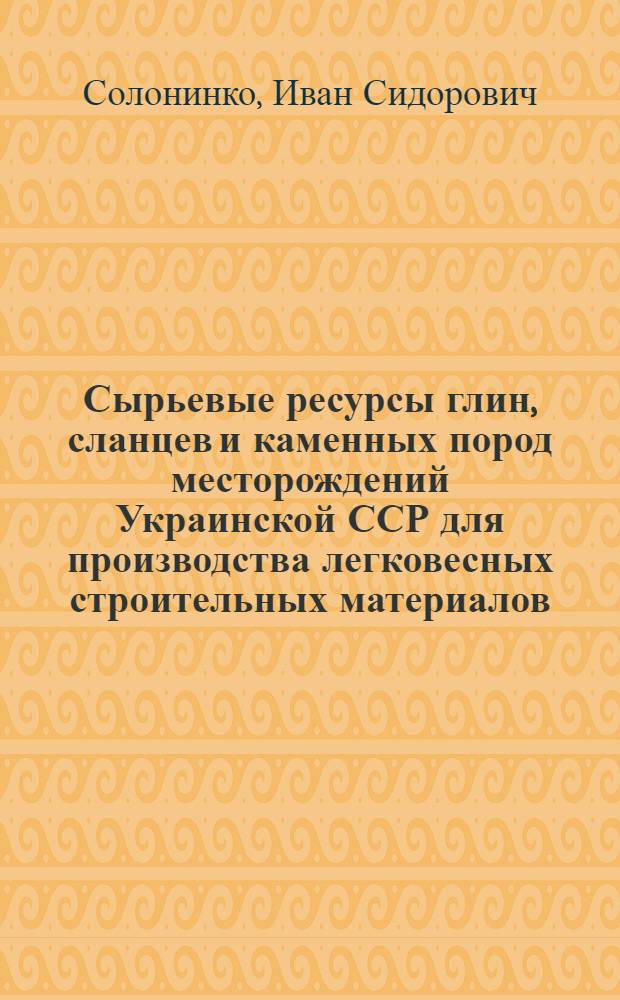 Сырьевые ресурсы глин, сланцев и каменных пород месторождений Украинской ССР для производства легковесных строительных материалов