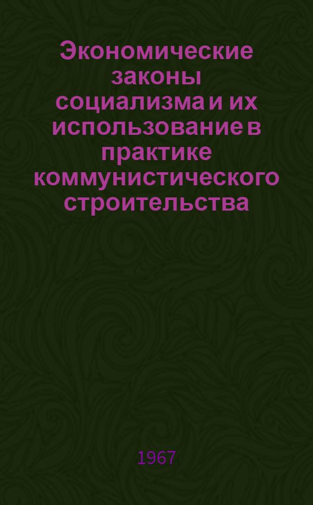 Экономические законы социализма и их использование в практике коммунистического строительства : (Стенограмма лекции, прочит. 13 ноября 1967 г. для слушателей всех фак.)
