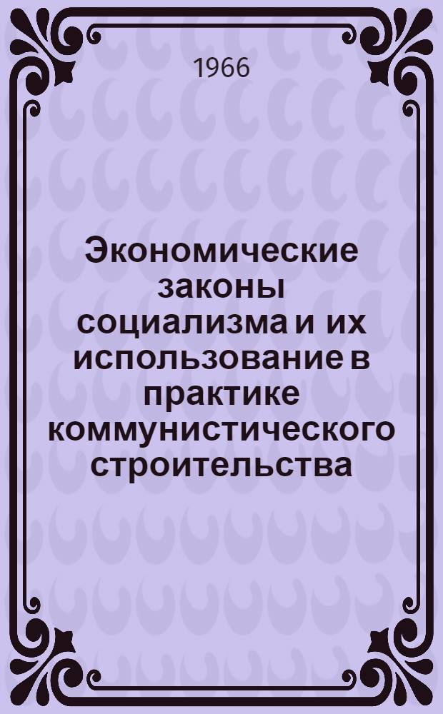 Экономические законы социализма и их использование в практике коммунистического строительства : (Стенограмма лекции, прочит. 4 апр. 1966 г. для слушателей всех фак.)
