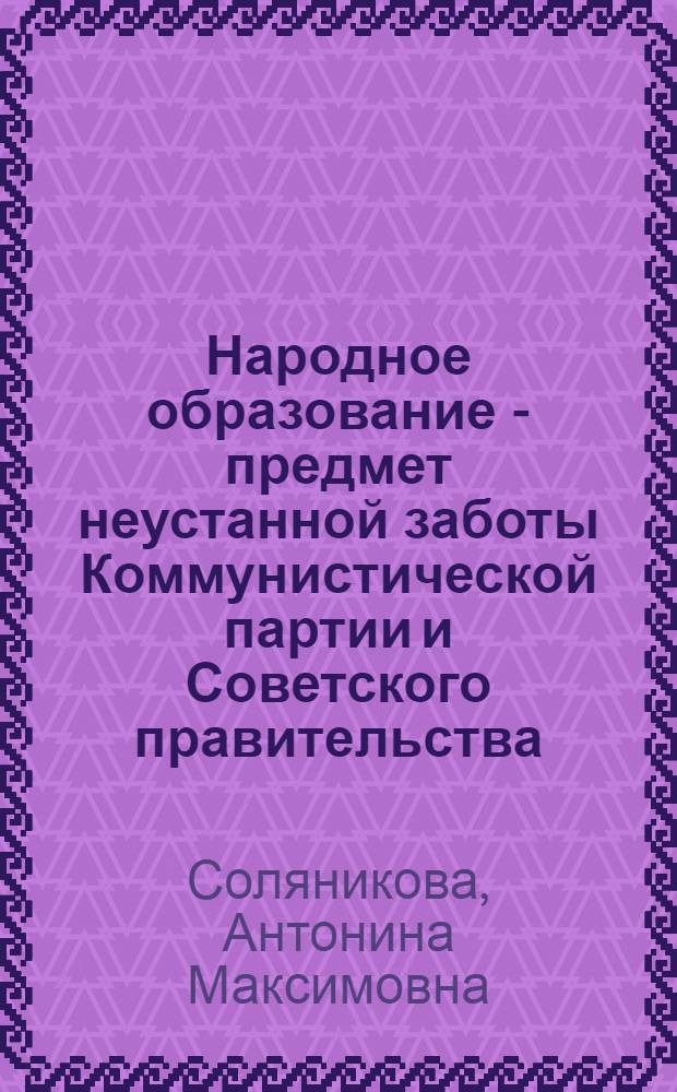 Народное образование - предмет неустанной заботы Коммунистической партии и Советского правительства