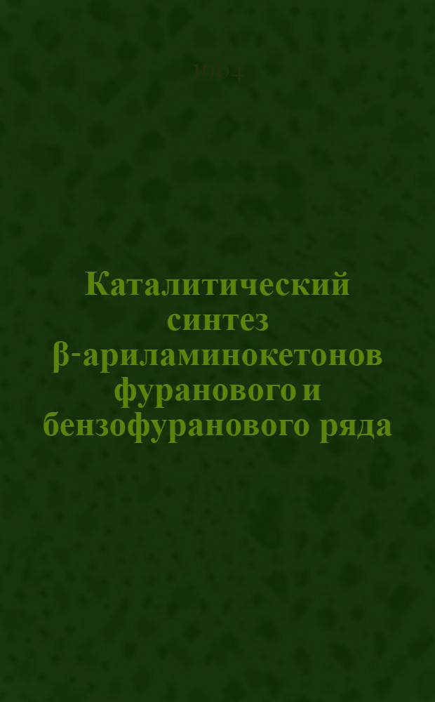 Каталитический синтез &beta;-ариламинокетонов фуранового и бензофуранового ряда : Автореферат дис. на соискание учен. степени кандидата хим. наук
