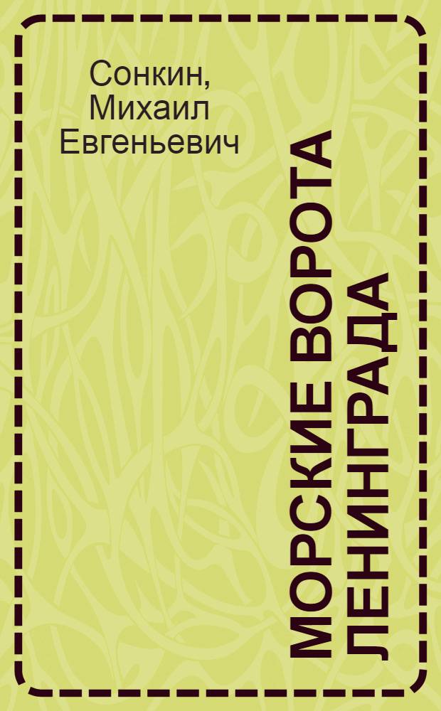 Морские ворота Ленинграда : Очерки о прошлом и настоящем Ленингр. морского порта